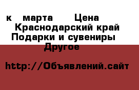 avon к 8 марта!!! › Цена ­ 500 - Краснодарский край Подарки и сувениры » Другое   